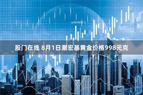 股门在线 8月1日潮宏基黄金价格998元克